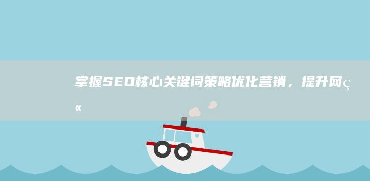 掌握SEO核心关键词策略：优化营销，提升网站排名